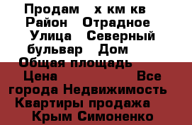 Продам 3-х км.кв. › Район ­ Отрадное › Улица ­ Северный бульвар › Дом ­ 6 › Общая площадь ­ 64 › Цена ­ 10 000 000 - Все города Недвижимость » Квартиры продажа   . Крым,Симоненко